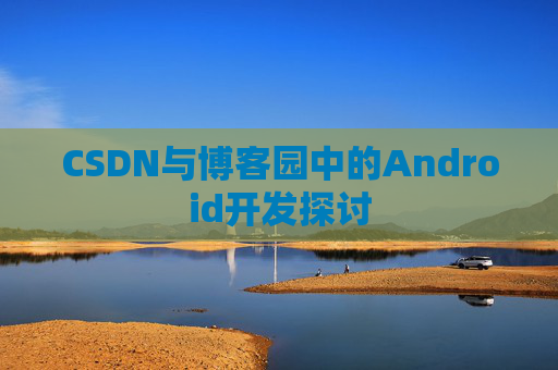 CSDN与博客园中的Android开发探讨