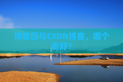 博客园与CSDN博客，哪个更好？