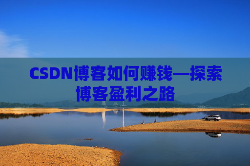 CSDN博客如何赚钱—探索博客盈利之路