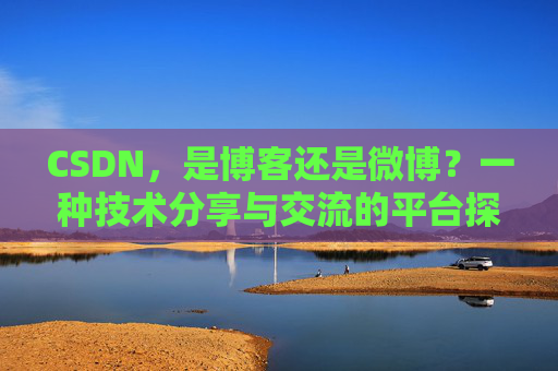 CSDN，是博客还是微博？一种技术分享与交流的平台探讨